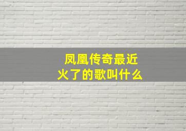 凤凰传奇最近火了的歌叫什么