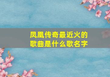 凤凰传奇最近火的歌曲是什么歌名字