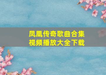 凤凰传奇歌曲合集视频播放大全下载