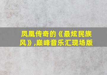 凤凰传奇的《最炫民族风》,巅峰音乐汇现场版