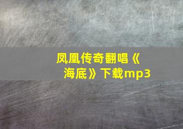 凤凰传奇翻唱《海底》下载mp3