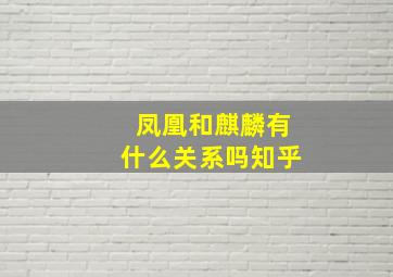 凤凰和麒麟有什么关系吗知乎