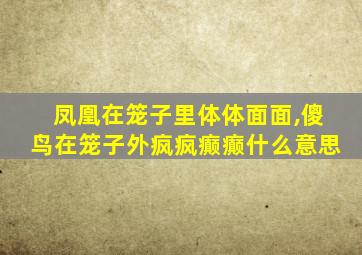 凤凰在笼子里体体面面,傻鸟在笼子外疯疯癫癫什么意思