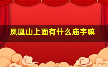 凤凰山上面有什么庙宇嘛