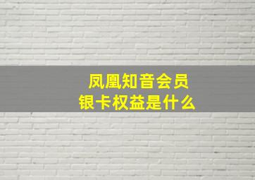 凤凰知音会员银卡权益是什么