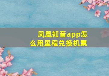 凤凰知音app怎么用里程兑换机票