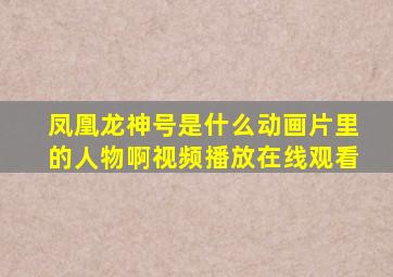 凤凰龙神号是什么动画片里的人物啊视频播放在线观看