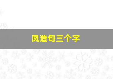 凤造句三个字