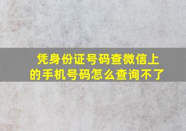 凭身份证号码查微信上的手机号码怎么查询不了