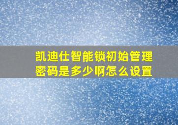 凯迪仕智能锁初始管理密码是多少啊怎么设置