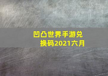 凹凸世界手游兑换码2021六月