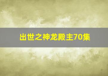 出世之神龙殿主70集