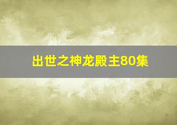 出世之神龙殿主80集