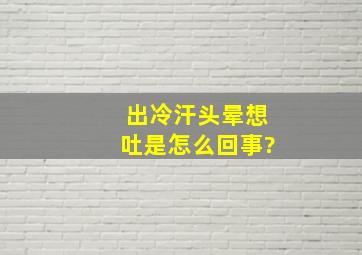 出冷汗头晕想吐是怎么回事?