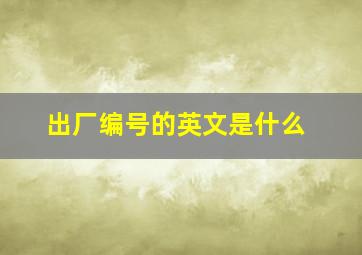 出厂编号的英文是什么