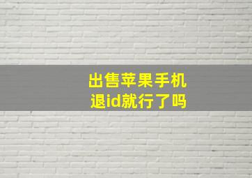 出售苹果手机退id就行了吗