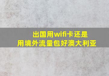 出国用wifi卡还是用境外流量包好澳大利亚