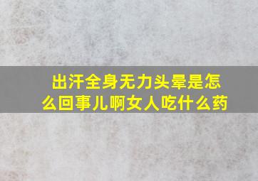 出汗全身无力头晕是怎么回事儿啊女人吃什么药