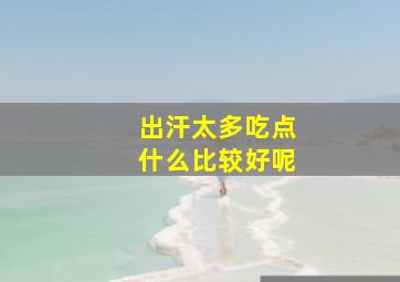 出汗太多吃点什么比较好呢