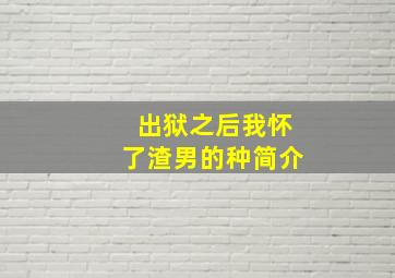 出狱之后我怀了渣男的种简介