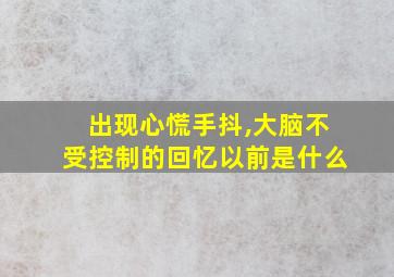 出现心慌手抖,大脑不受控制的回忆以前是什么