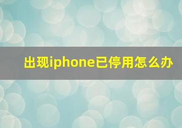 出现iphone已停用怎么办