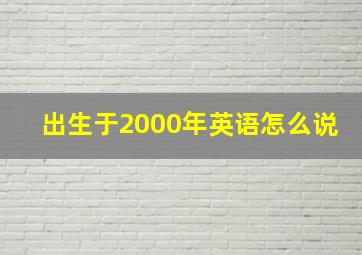 出生于2000年英语怎么说