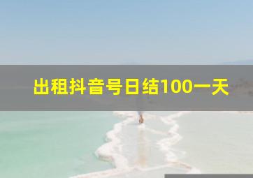 出租抖音号日结100一天