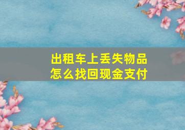 出租车上丢失物品怎么找回现金支付