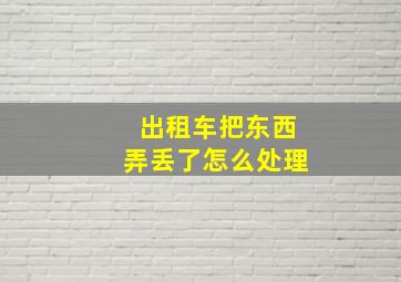 出租车把东西弄丢了怎么处理