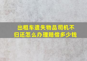 出租车遗失物品司机不归还怎么办理赔偿多少钱