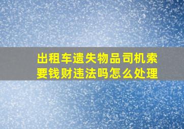 出租车遗失物品司机索要钱财违法吗怎么处理