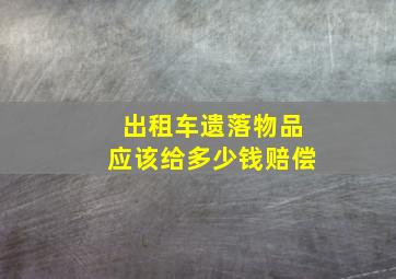 出租车遗落物品应该给多少钱赔偿