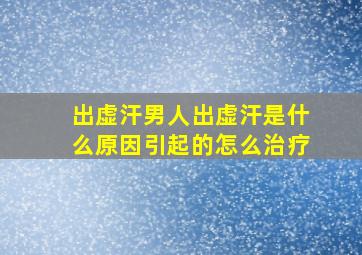 出虚汗男人出虚汗是什么原因引起的怎么治疗