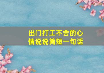 出门打工不舍的心情说说简短一句话