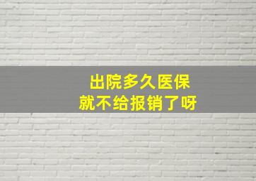 出院多久医保就不给报销了呀