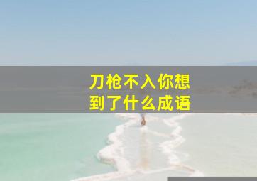 刀枪不入你想到了什么成语