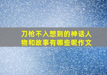 刀枪不入想到的神话人物和故事有哪些呢作文