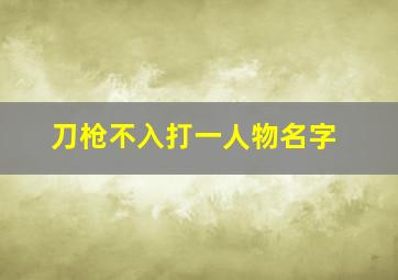 刀枪不入打一人物名字