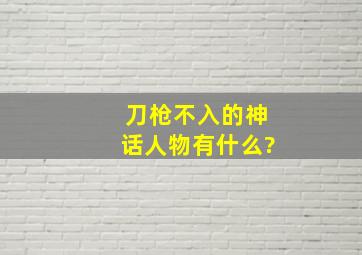 刀枪不入的神话人物有什么?