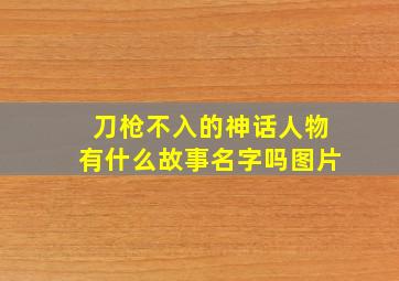 刀枪不入的神话人物有什么故事名字吗图片