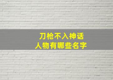 刀枪不入神话人物有哪些名字