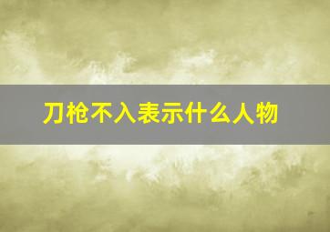 刀枪不入表示什么人物