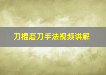 刀棍磨刀手法视频讲解