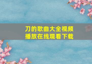 刀的歌曲大全视频播放在线观看下载