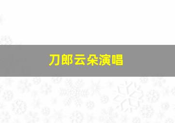 刀郎云朵演唱