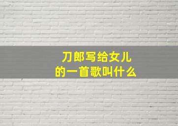 刀郎写给女儿的一首歌叫什么