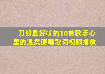 刀郎最好听的10首歌手心里的温柔原唱歌词视频播放