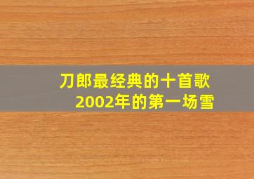 刀郎最经典的十首歌2002年的第一场雪