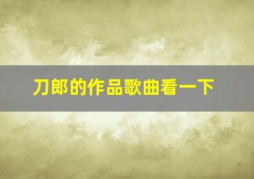 刀郎的作品歌曲看一下